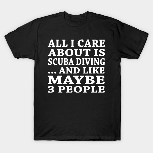 All  I Care About Is  Scuba Diving  And Like Maybe 3 People T-Shirt by hoberthilario